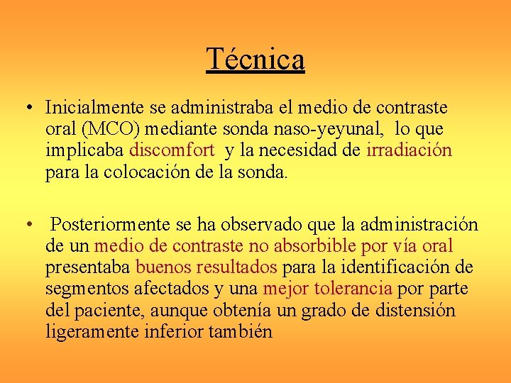 Técnica • Inicialmente se administraba el medio de contraste oral (MCO) mediante sonda naso-yeyunal,