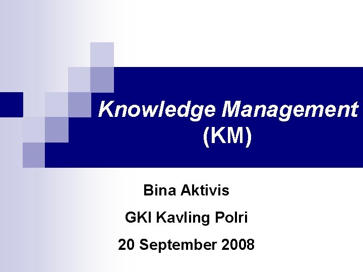 Knowledge Management (KM) Bina Aktivis GKI Kavling Polri 20 September 2008 