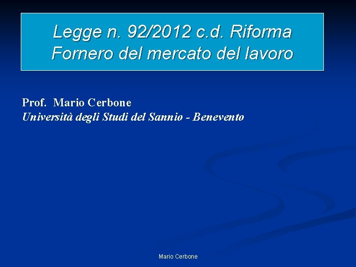 Legge n. 92/2012 c. d. Riforma Fornero del mercato del lavoro Prof. Mario Cerbone