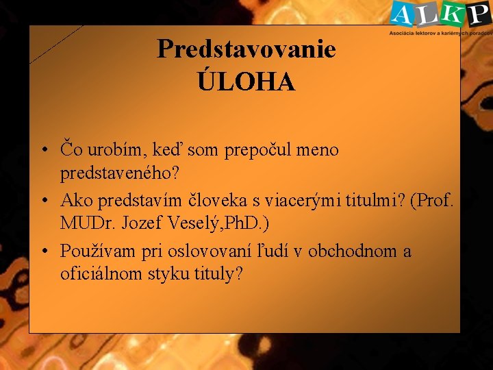 Predstavovanie ÚLOHA • Čo urobím, keď som prepočul meno predstaveného? • Ako predstavím človeka