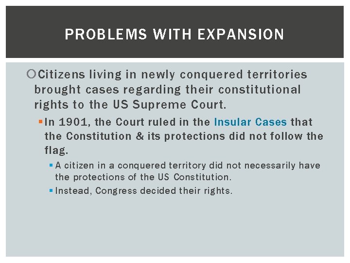 PROBLEMS WITH EXPANSION Citizens living in newly conquered territories brought cases regarding their constitutional
