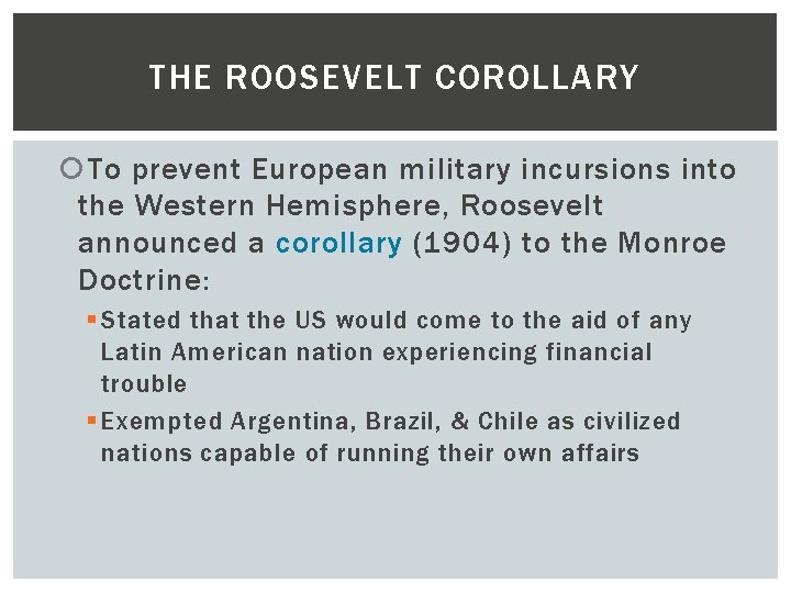 THE ROOSEVELT COROLLARY To prevent European military incursions into the Western Hemisphere, Roosevelt announced