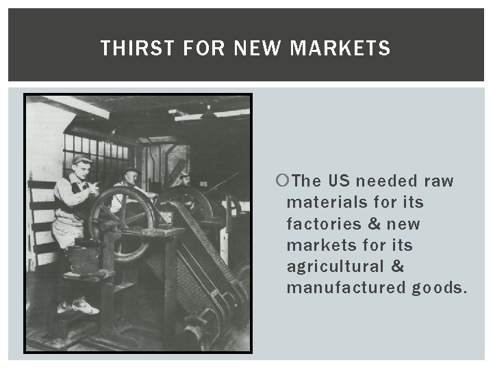 THIRST FOR NEW MARKETS The US needed raw materials for its factories & new