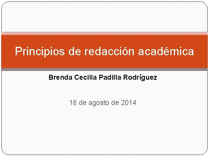 Principios de redacción académica Brenda Cecilia Padilla Rodríguez 18 de agosto de 2014 