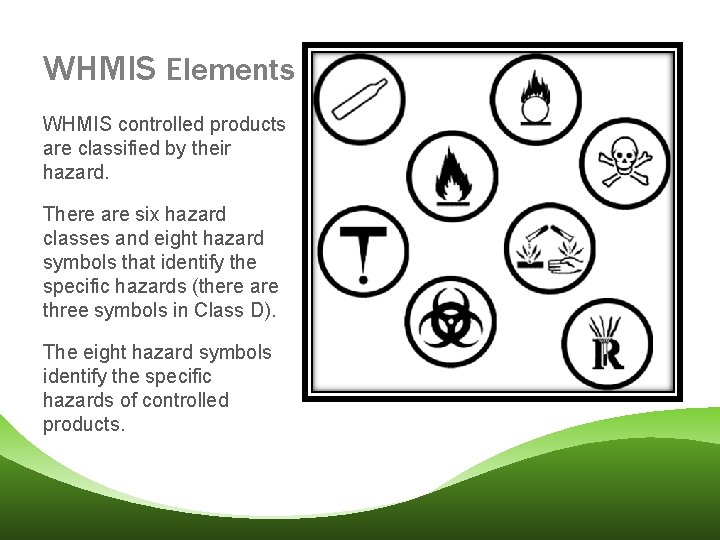 WHMIS Elements WHMIS controlled products are classified by their hazard. There are six hazard