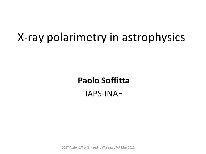 X-ray polarimetry in astrophysics Paolo Soffitta IAPS-INAF COST Action 1 st WG meeting Warsaw