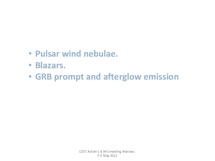  • Pulsar wind nebulae. • Blazars. • GRB prompt and afterglow emission COST