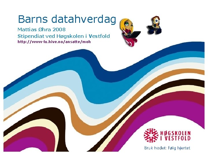 Barns datahverdag Mattias Øhra 2008 Stipendiat ved Høgskolen i Vestfold http: //www-lu. hive. no/ansatte/moh