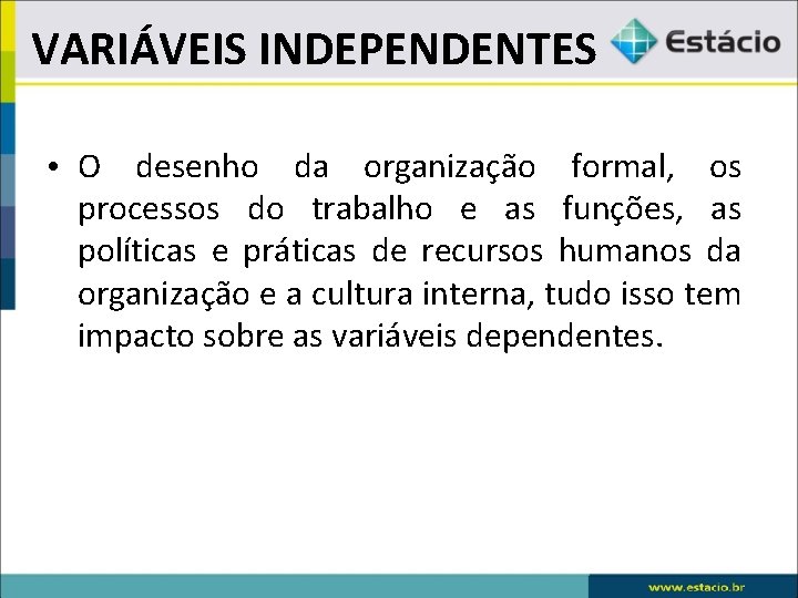 VARIÁVEIS INDEPENDENTES • O desenho da organização formal, os processos do trabalho e as