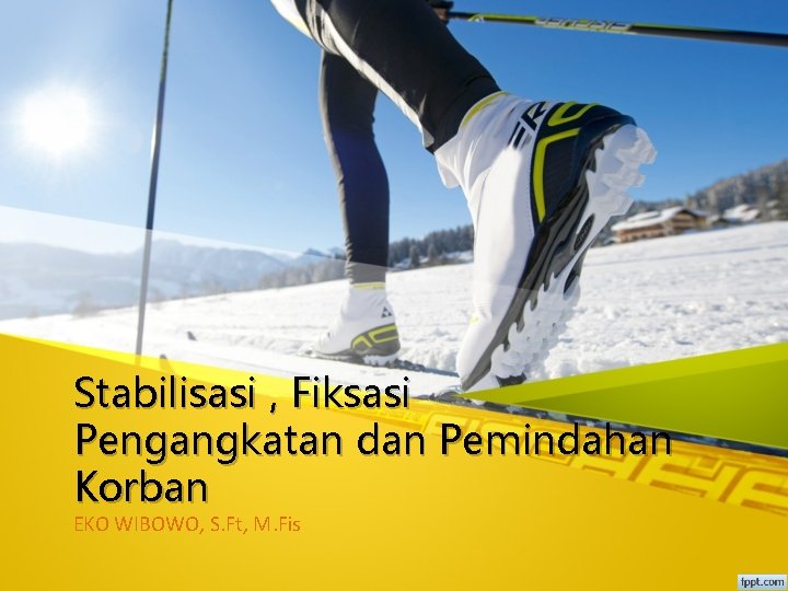 Stabilisasi , Fiksasi Pengangkatan dan Pemindahan Korban EKO WIBOWO, S. Ft, M. Fis 