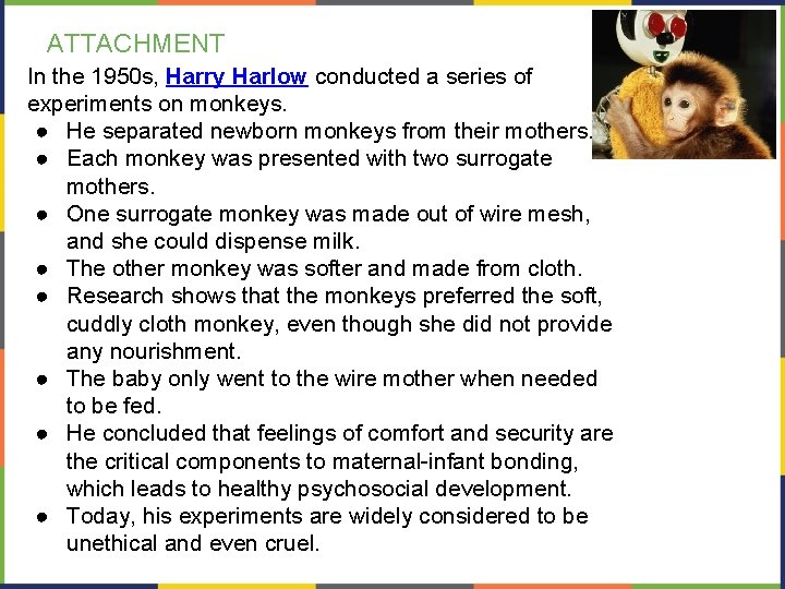 ATTACHMENT In the 1950 s, Harry Harlow conducted a series of experiments on monkeys.