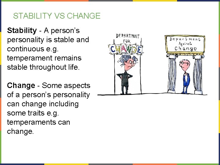 STABILITY VS CHANGE Stability - A person’s personality is stable and continuous e. g.