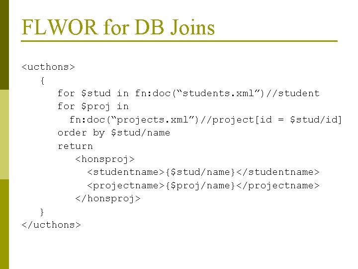 FLWOR for DB Joins <ucthons> { for $stud in fn: doc(“students. xml”)//student for $proj