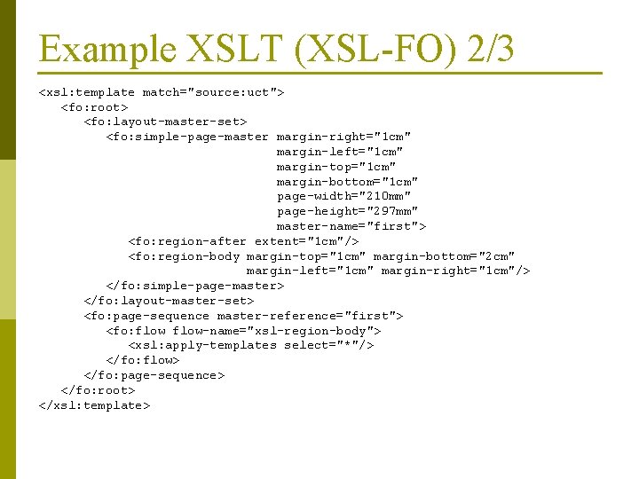 Example XSLT (XSL-FO) 2/3 <xsl: template match="source: uct"> <fo: root> <fo: layout-master-set> <fo: simple-page-master