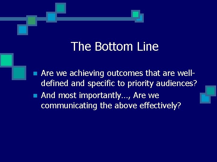 The Bottom Line n n Are we achieving outcomes that are welldefined and specific