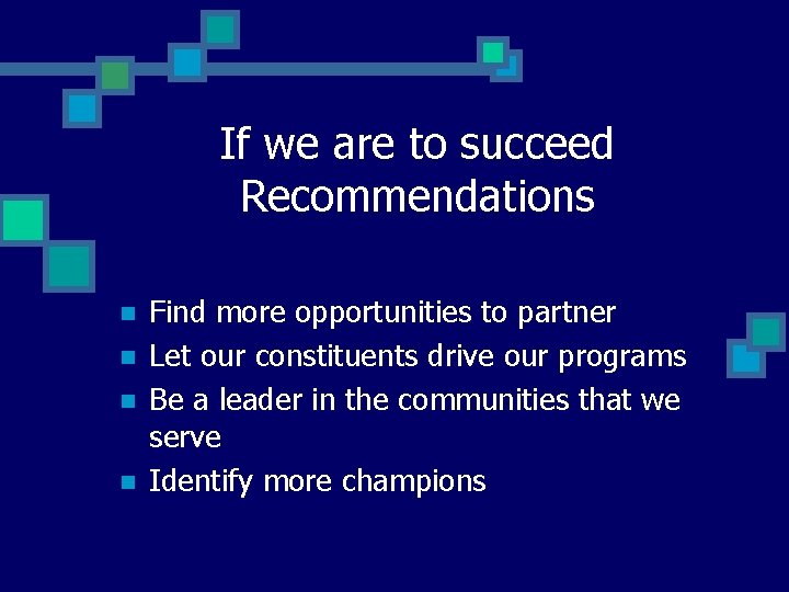 If we are to succeed Recommendations n n Find more opportunities to partner Let