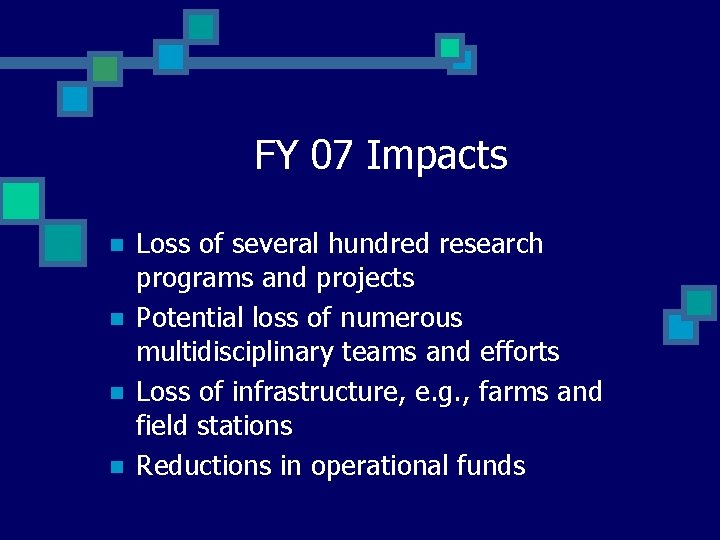 FY 07 Impacts n n Loss of several hundred research programs and projects Potential