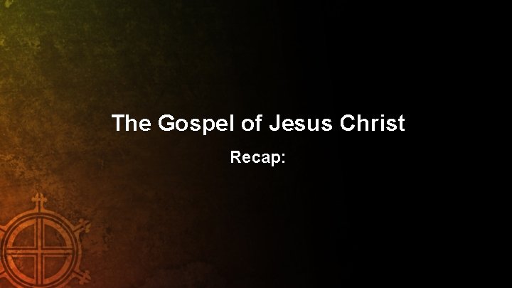 The Gospel of Jesus Christ Recap: 