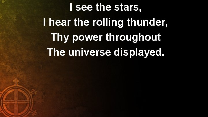 I see the stars, I hear the rolling thunder, Thy power throughout The universe