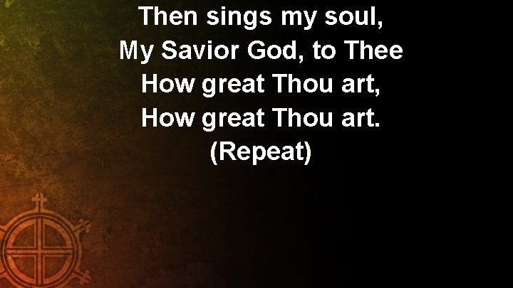 Then sings my soul, My Savior God, to Thee How great Thou art, How