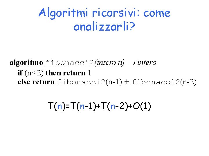 Algoritmi ricorsivi: come analizzarli? algoritmo fibonacci 2(intero n) intero if (n ≤ 2) then