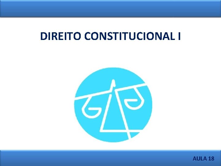 DIREITO CONSTITUCIONAL I AULA 18 