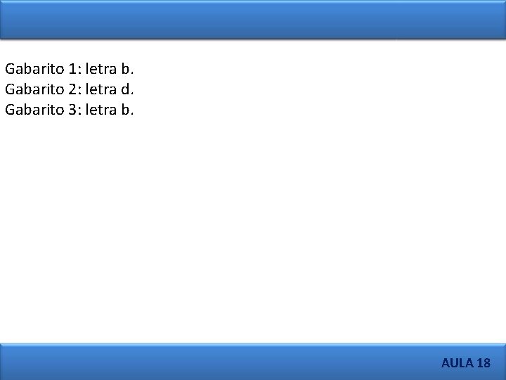 Gabarito 1: letra b. Gabarito 2: letra d. Gabarito 3: letra b. AULA 18