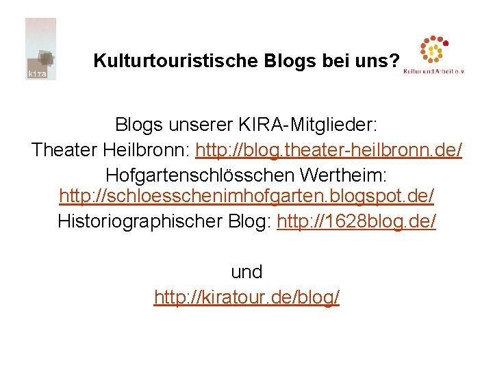 Kulturtouristische Blogs bei uns? Blogs unserer KIRA-Mitglieder: Theater Heilbronn: http: //blog. theater-heilbronn. de/ Hofgartenschlösschen