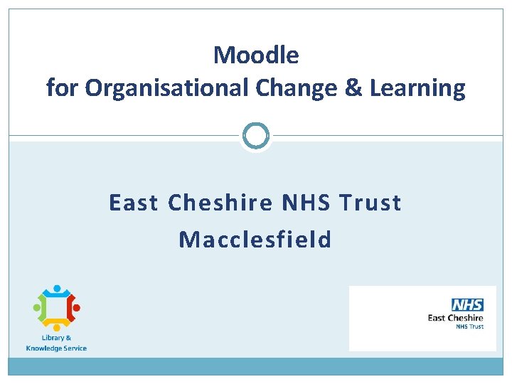 Moodle for Organisational Change & Learning East Cheshire NHS Trust Macclesfield 