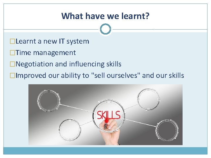 What have we learnt? �Learnt a new IT system �Time management �Negotiation and influencing