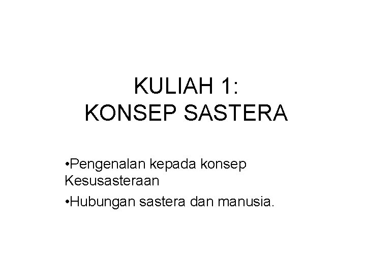 KULIAH 1: KONSEP SASTERA • Pengenalan kepada konsep Kesusasteraan • Hubungan sastera dan manusia.