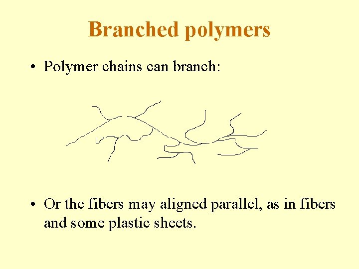 Branched polymers • Polymer chains can branch: • Or the fibers may aligned parallel,
