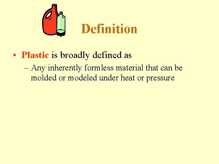 Definition • Plastic is broadly defined as – Any inherently formless material that can