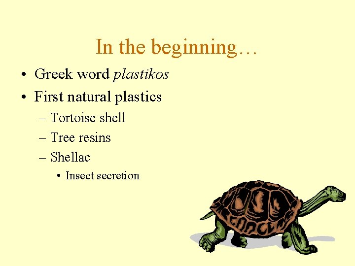 In the beginning… • Greek word plastikos • First natural plastics – Tortoise shell