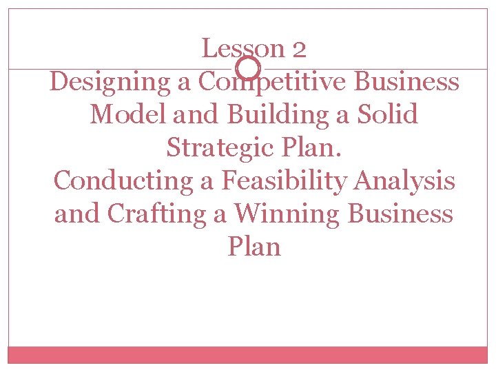Lesson 2 Designing a Competitive Business Model and Building a Solid Strategic Plan. Conducting