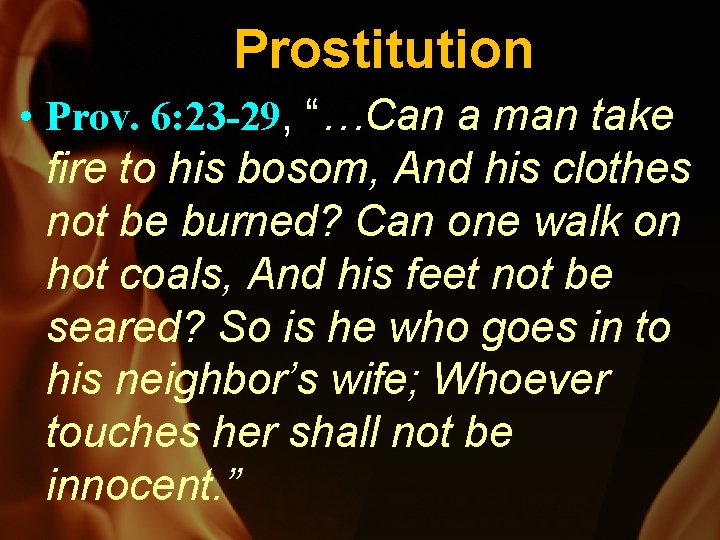 Prostitution • Prov. 6: 23 -29, “…Can a man take fire to his bosom,