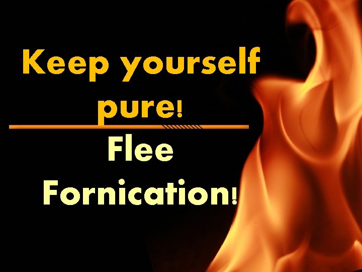 Keep yourself pure! Flee Fornication! 