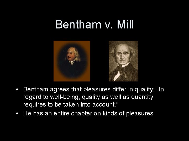 Bentham v. Mill • Bentham agrees that pleasures differ in quality: “In regard to