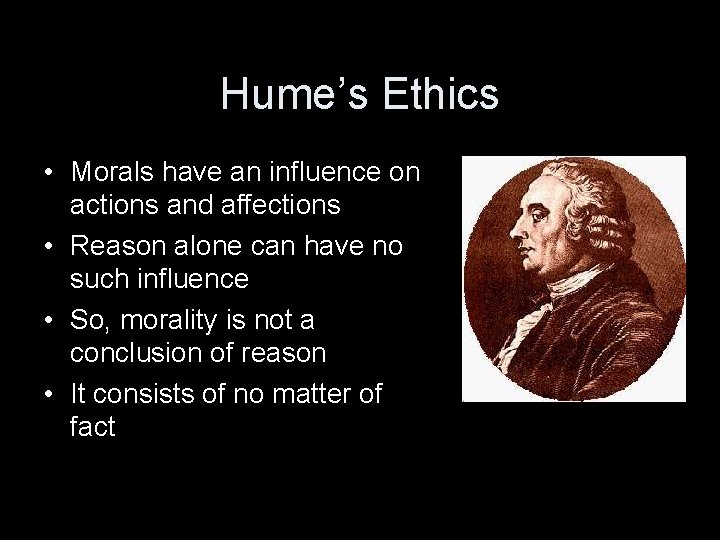 Hume’s Ethics • Morals have an influence on actions and affections • Reason alone