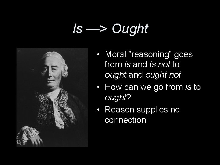 Is —> Ought • Moral “reasoning” goes from is and is not to ought