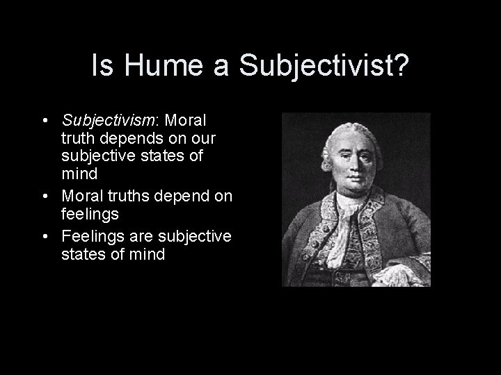 Is Hume a Subjectivist? • Subjectivism: Moral truth depends on our subjective states of