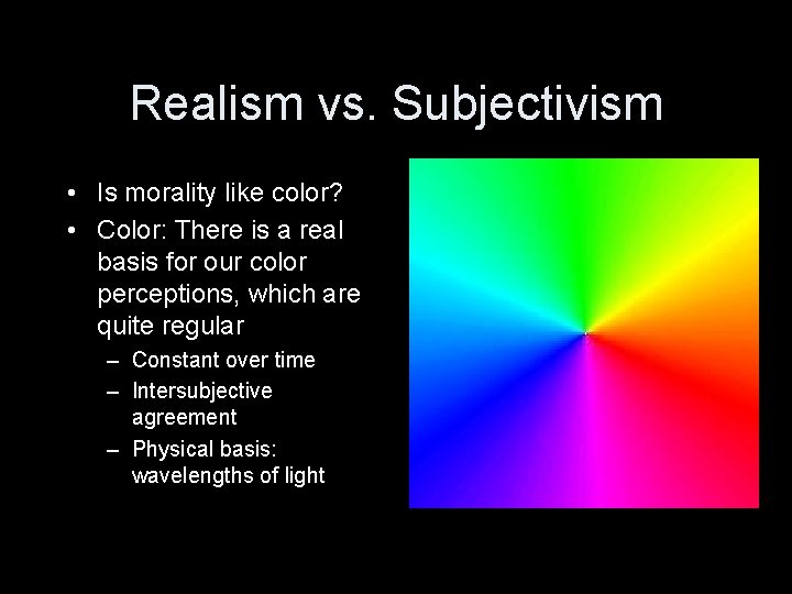 Realism vs. Subjectivism • Is morality like color? • Color: There is a real