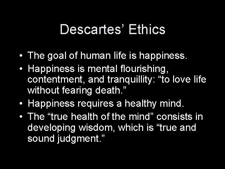 Descartes’ Ethics • The goal of human life is happiness. • Happiness is mental