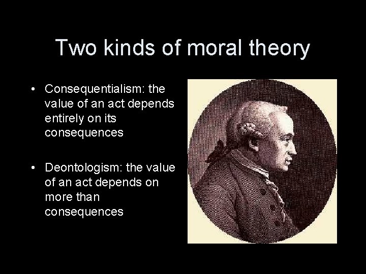 Two kinds of moral theory • Consequentialism: the value of an act depends entirely