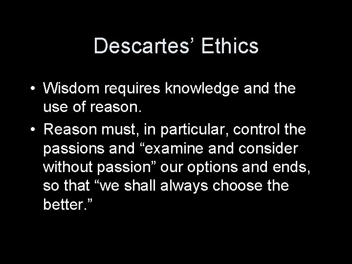 Descartes’ Ethics • Wisdom requires knowledge and the use of reason. • Reason must,