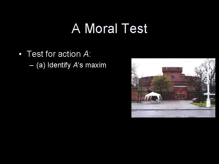 A Moral Test • Test for action A: – (a) Identify A’s maxim 