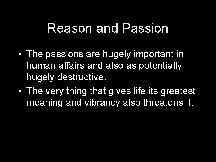 Reason and Passion • The passions are hugely important in human affairs and also