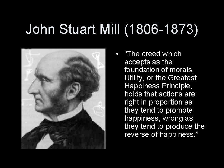 John Stuart Mill (1806 -1873) • “The creed which accepts as the foundation of