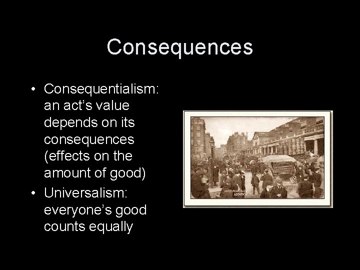Consequences • Consequentialism: an act’s value depends on its consequences (effects on the amount