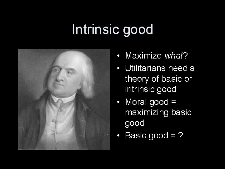 Intrinsic good • Maximize what? • Utilitarians need a theory of basic or intrinsic